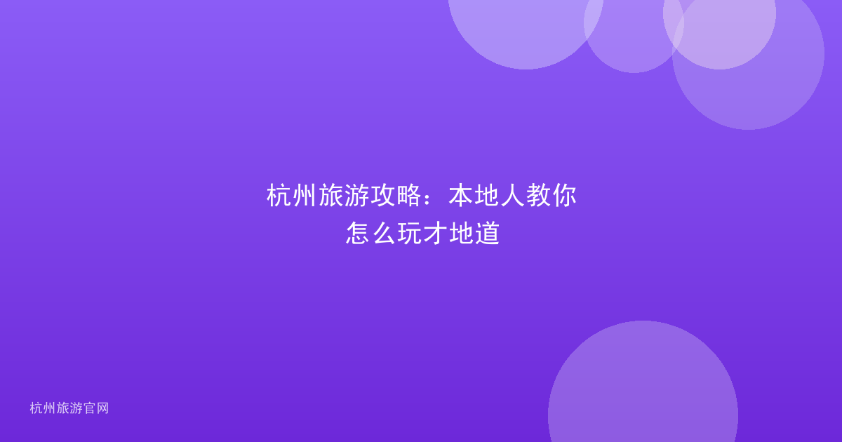 杭州旅游攻略:本地人教你怎么玩才地道