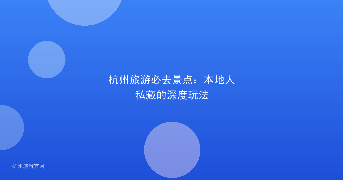 杭州旅游必去景点：本地人私藏的深度玩法
