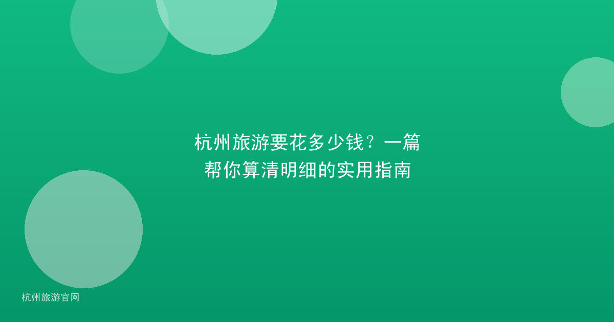 杭州旅游要花多少钱？一篇帮你算清明细的实用指南