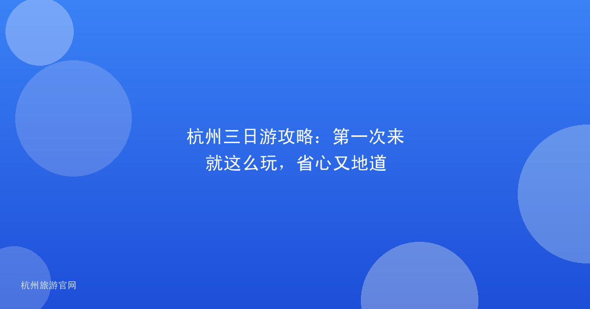 杭州三日游攻略:第一次来就这么玩,省心又地道