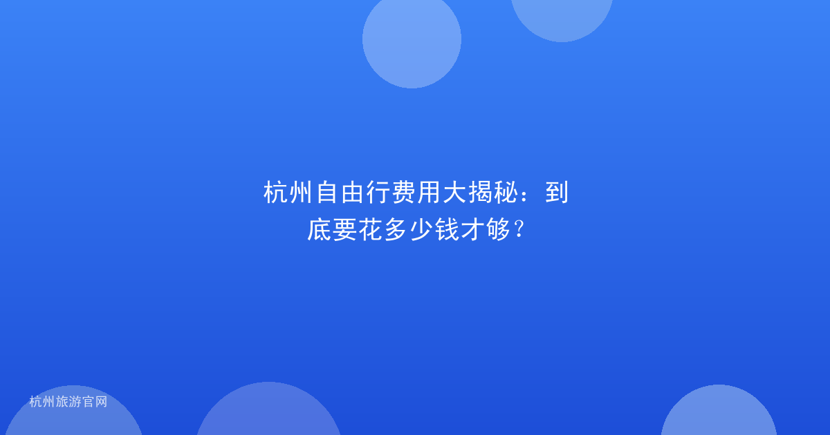 杭州自由行费用大揭秘:到底要花多少钱才够?
