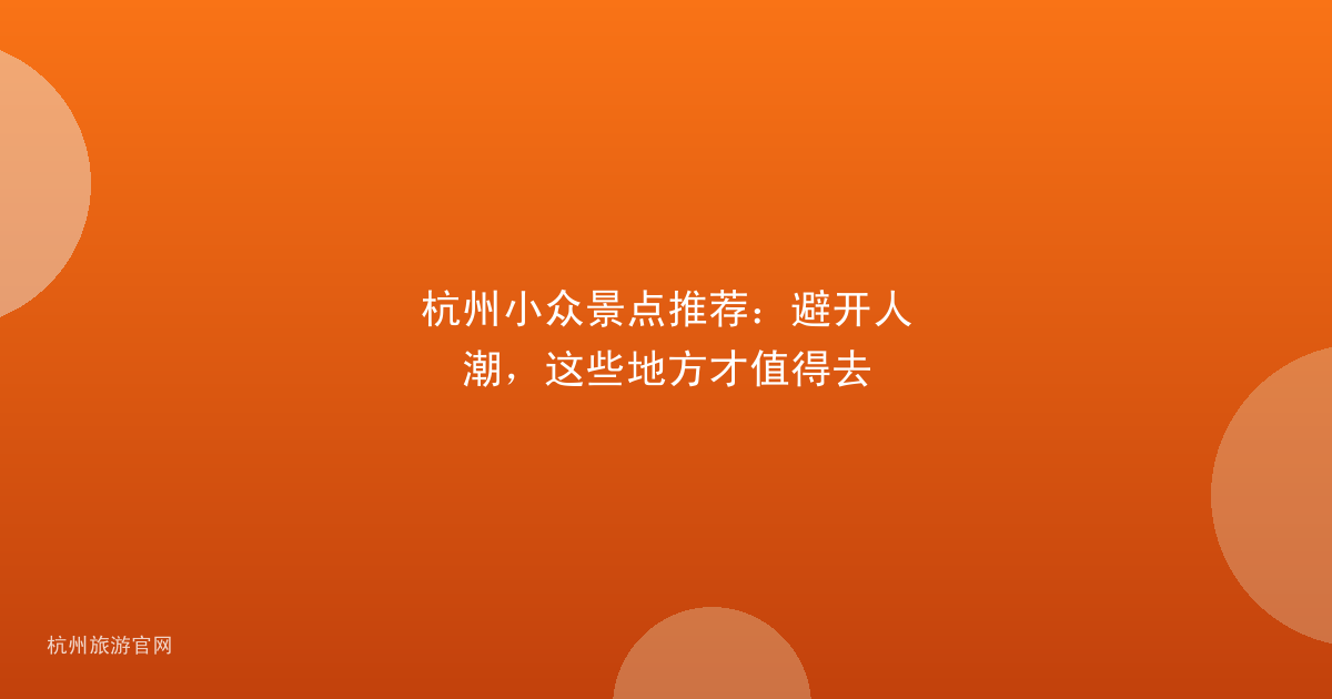 杭州小众景点推荐：避开人潮，这些地方才值得去