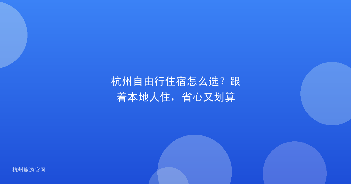 杭州自由行住宿怎么选?跟着本地人住,省心又划算
