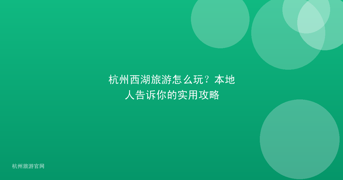 杭州西湖旅游怎么玩？本地人告诉你的实用攻略