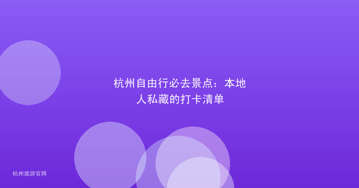 杭州自由行必去景点:本地人私藏的打卡清单