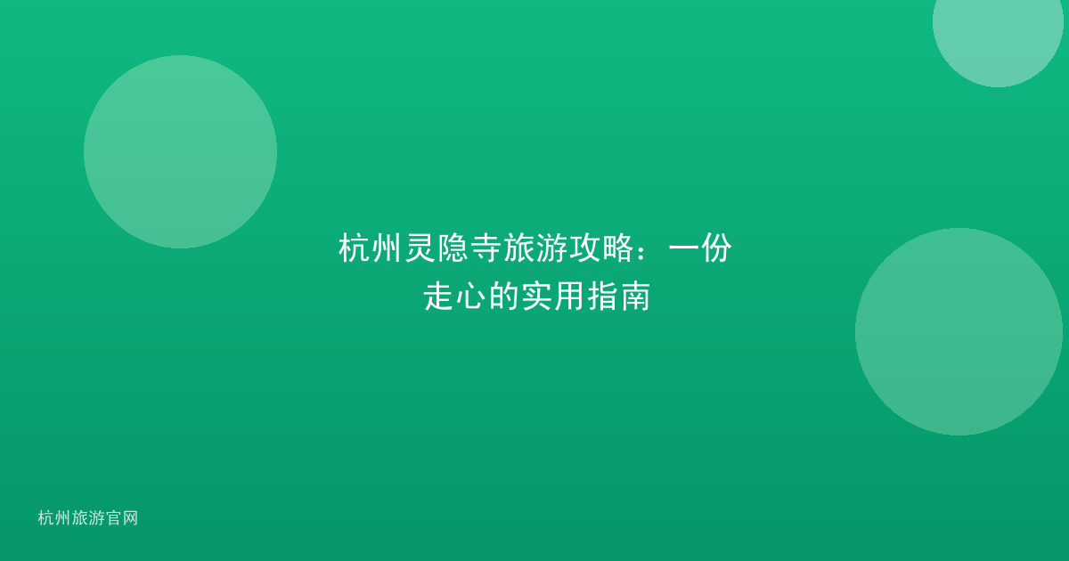 杭州灵隐寺旅游攻略：一份走心的实用指南