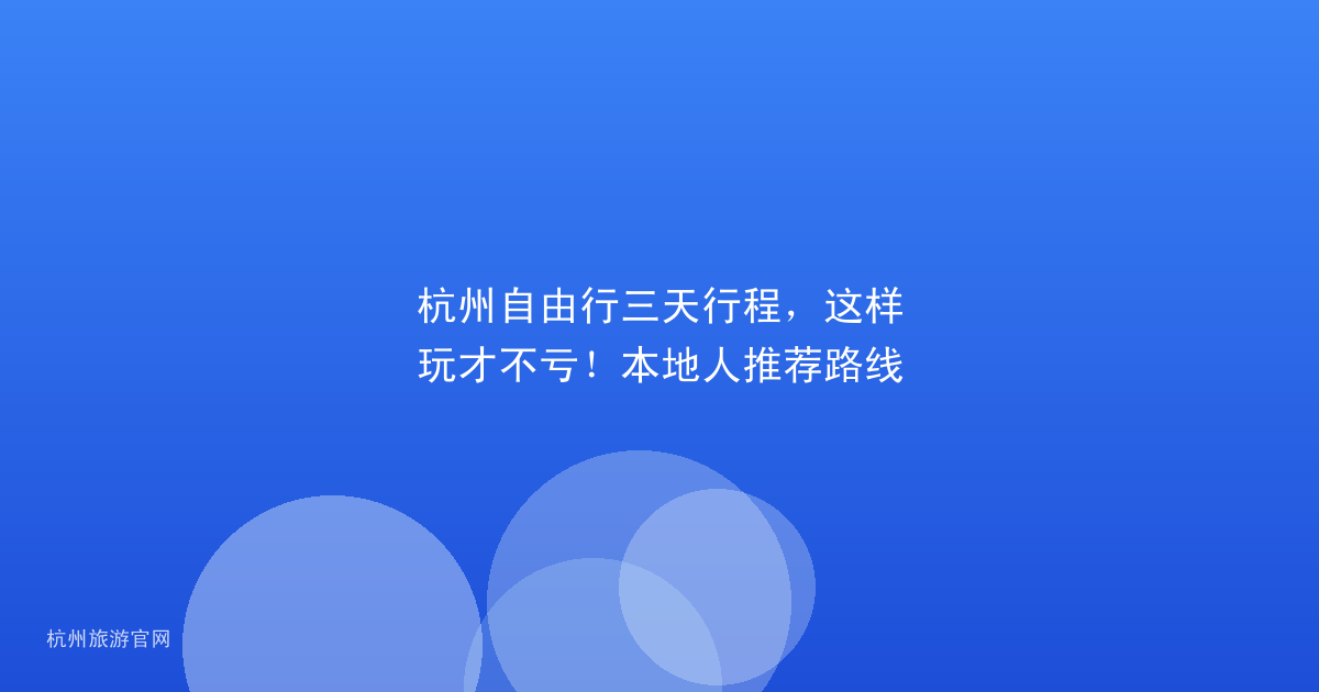 杭州自由行三天行程，这样玩才不亏！本地人推荐路线