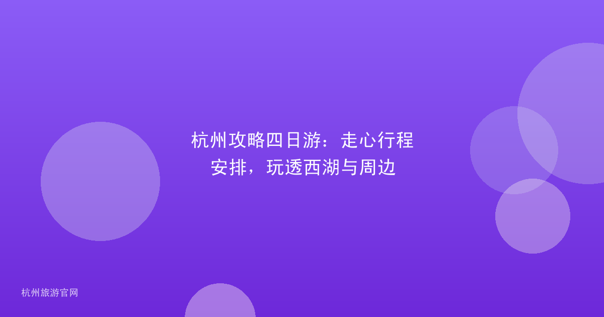杭州攻略四日游:走心行程安排,玩透西湖与周边