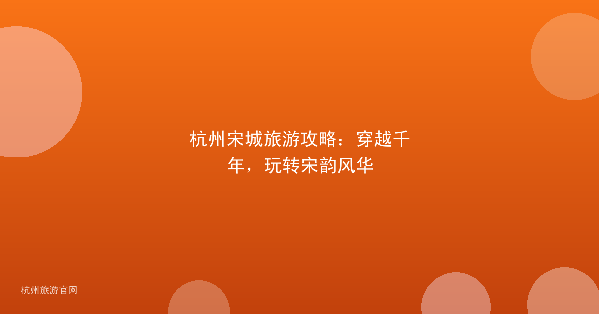 杭州宋城旅游攻略:穿越千年,玩转宋韵风华