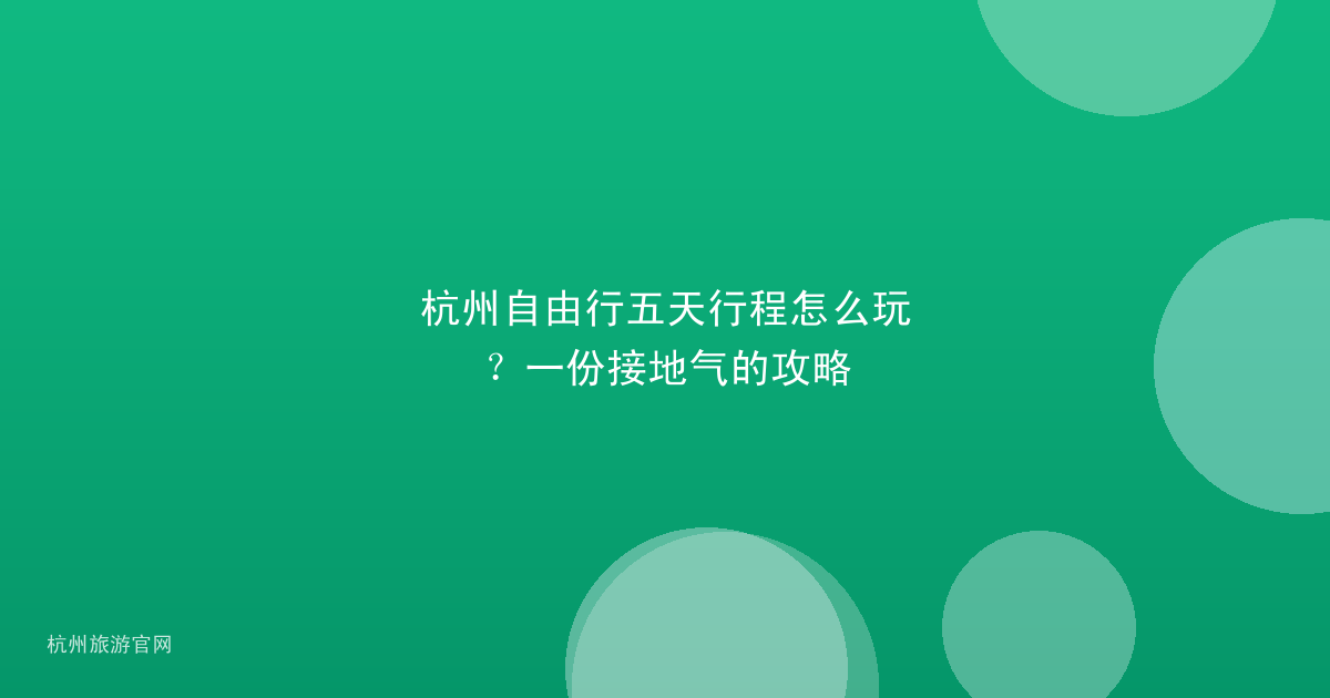 杭州自由行五天行程怎么玩?一份接地气的攻略