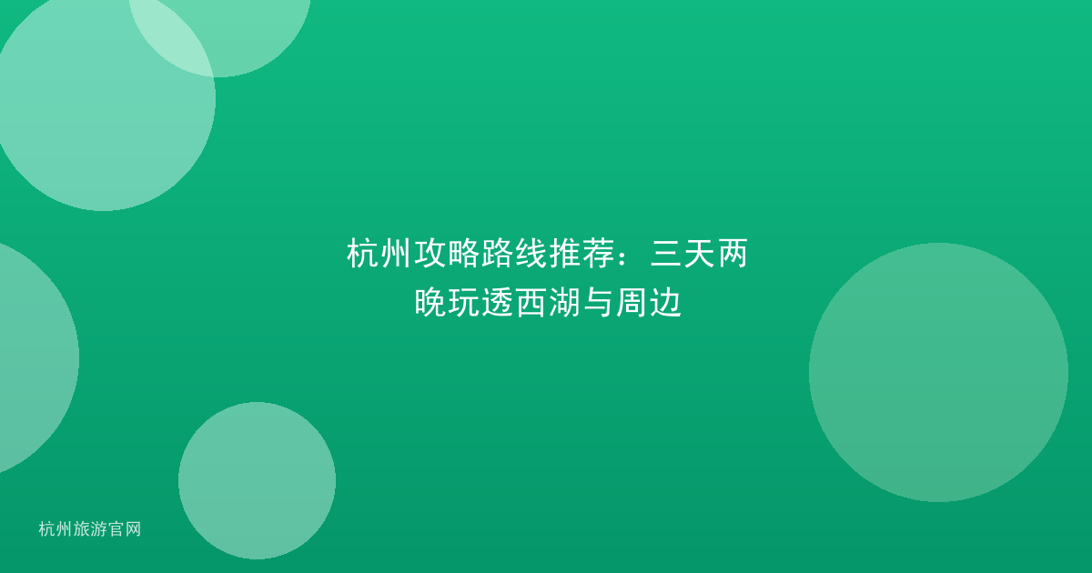 杭州攻略路线推荐:三天两晚玩透西湖与周边