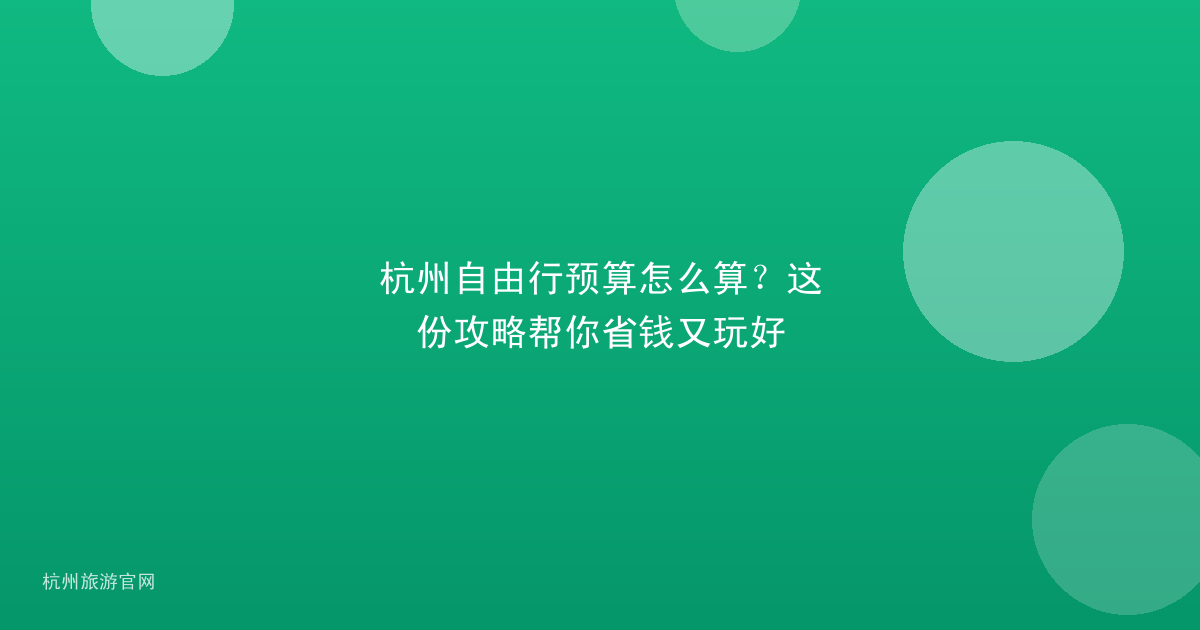 杭州自由行预算怎么算？这份攻略帮你省钱又玩好
