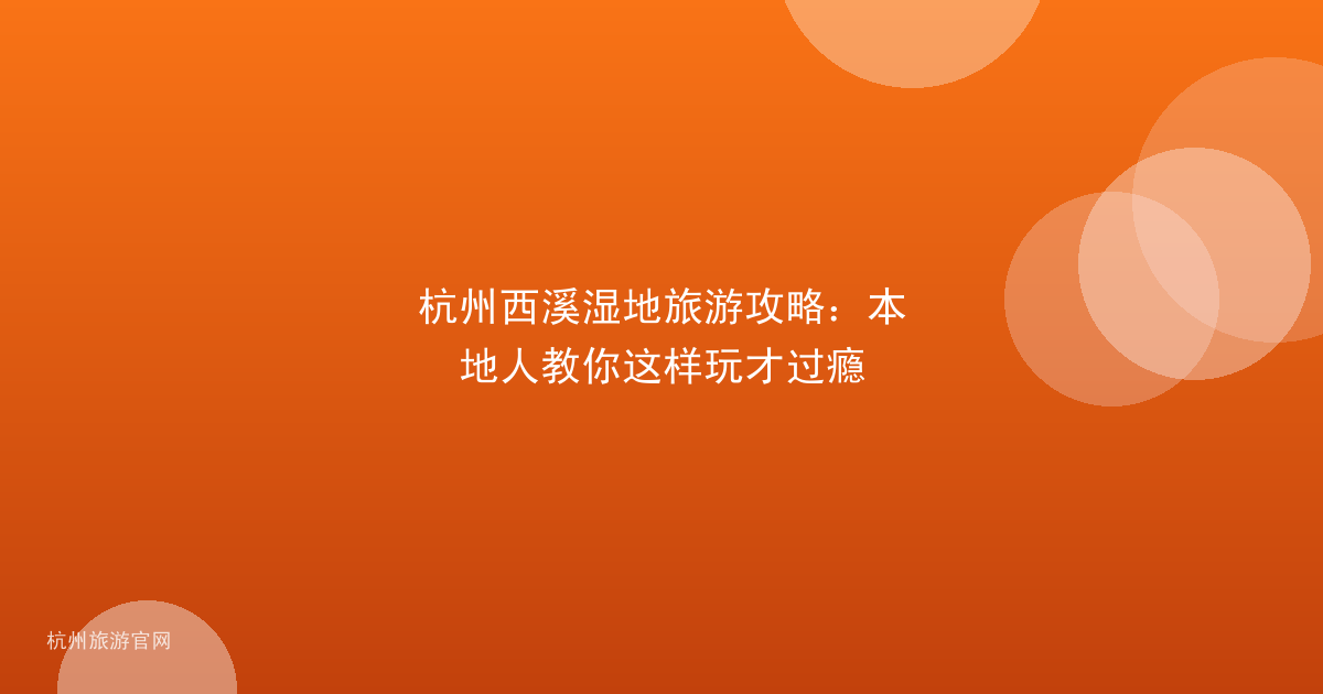 杭州西溪湿地旅游攻略：本地人教你这样玩才过瘾