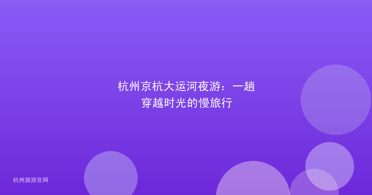 杭州京杭大运河夜游:一趟穿越时光的慢旅行