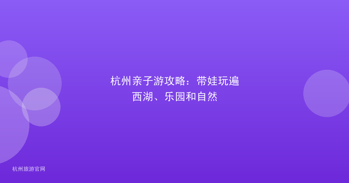杭州亲子游攻略:带娃玩遍西湖、乐园和自然