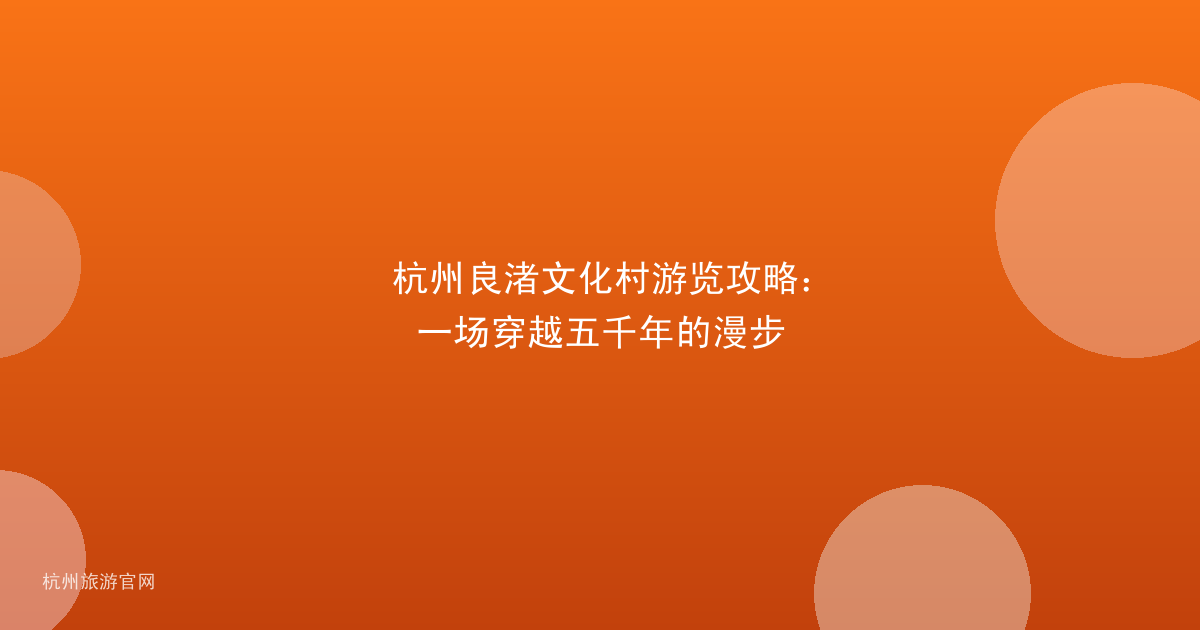 杭州良渚文化村游览攻略：一场穿越五千年的漫步
