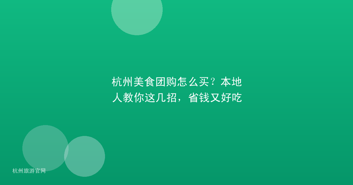 杭州美食团购怎么买?本地人教你这几招,省钱又好吃