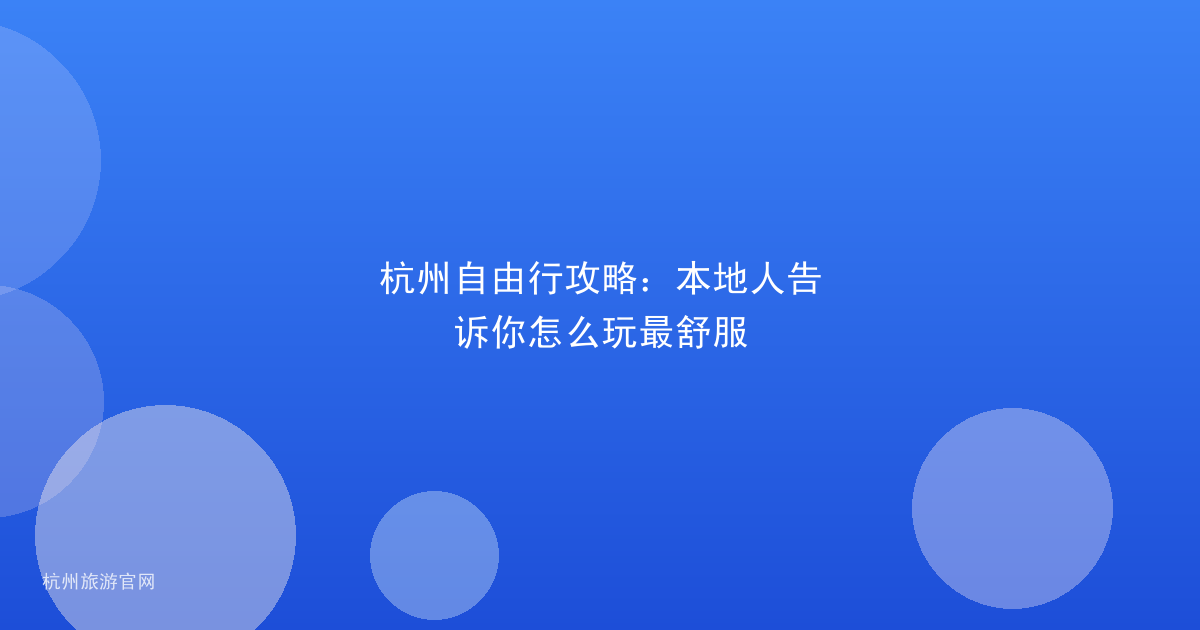 杭州自由行攻略:本地人告诉你怎么玩最舒服