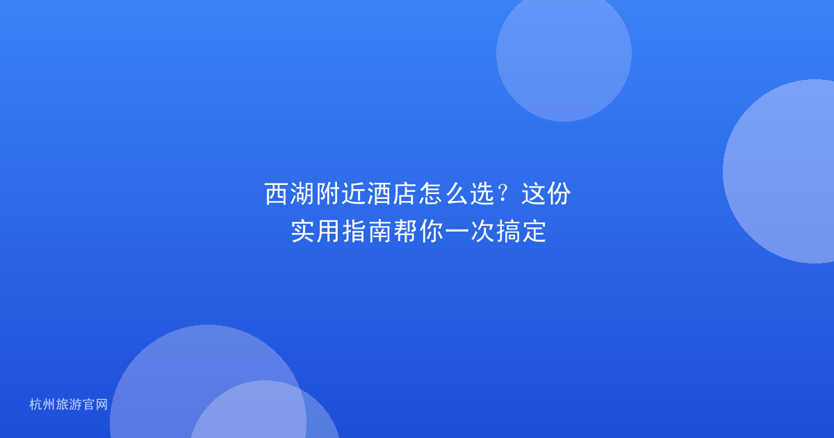 西湖附近酒店怎么选？这份实用指南帮你一次搞定