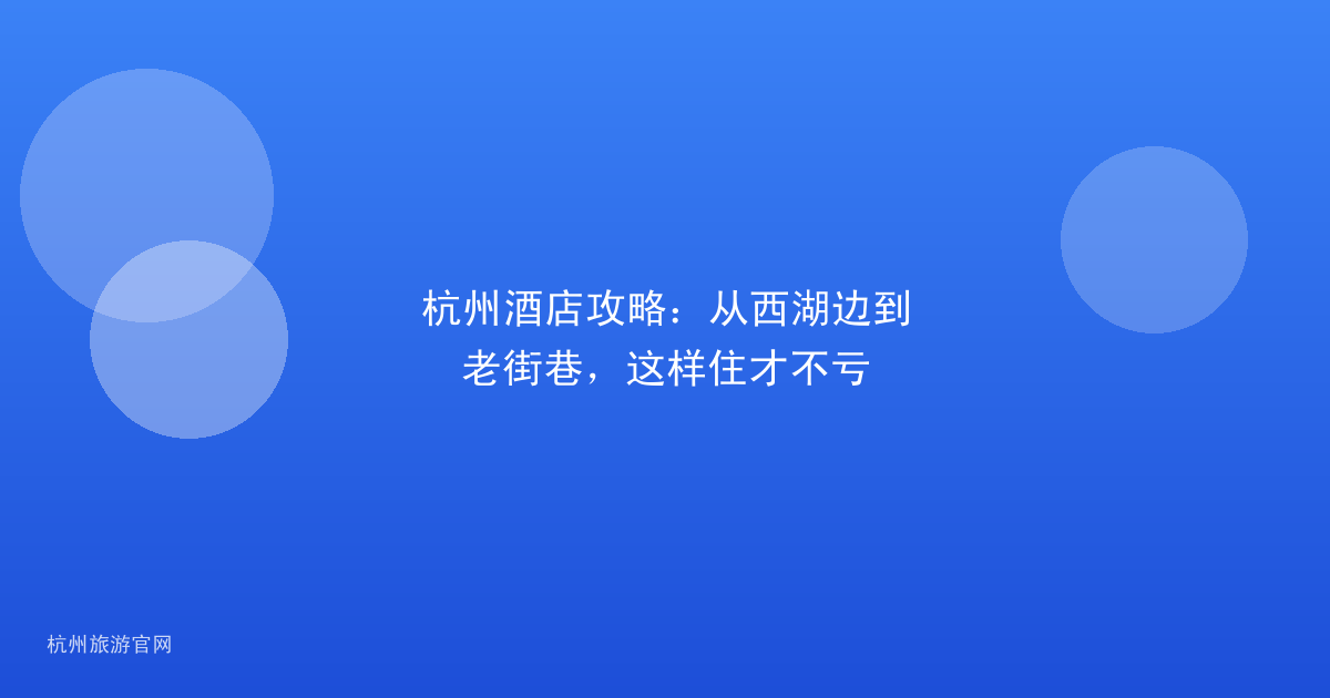 杭州酒店攻略：从西湖边到老街巷，这样住才不亏