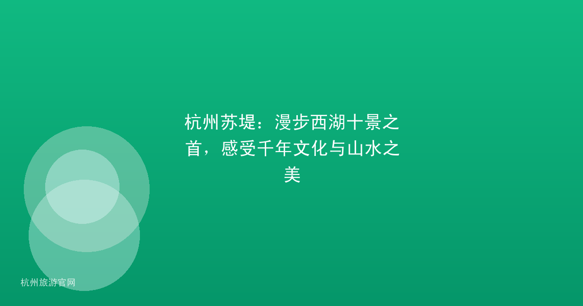 杭州苏堤：漫步西湖十景之首，感受千年文化与山水之美