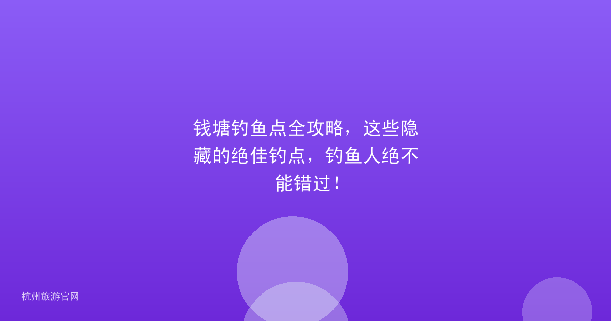钱塘钓鱼点全攻略，这些隐藏的绝佳钓点，钓鱼人绝不能错过！