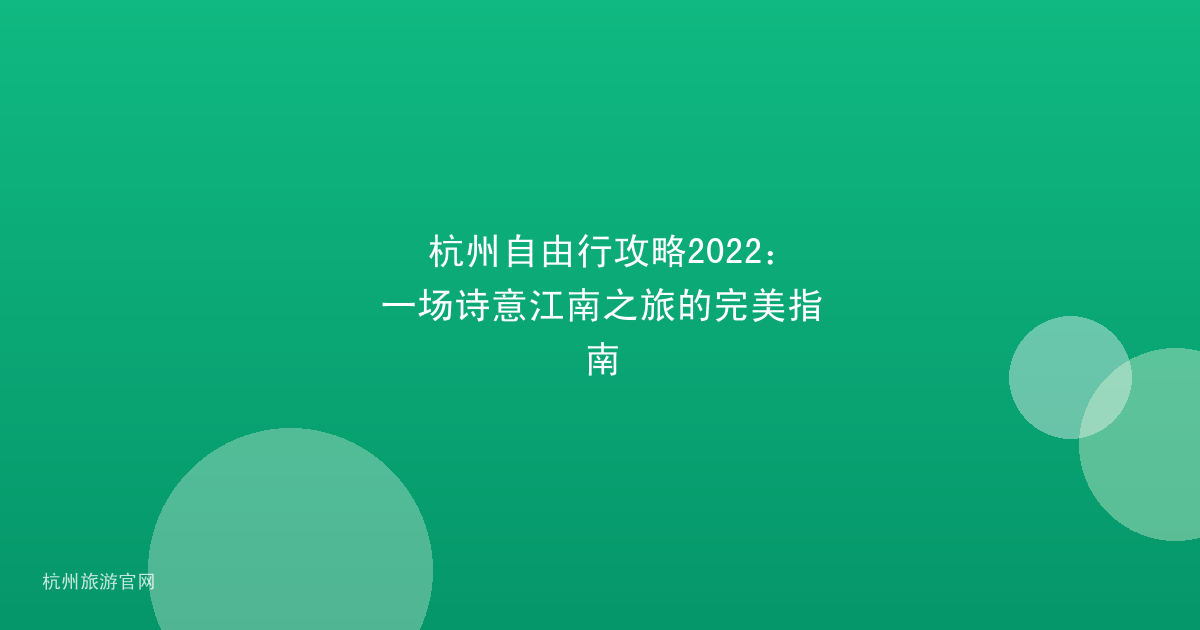 杭州自由行攻略2022:一场诗意江南之旅的完美指南
