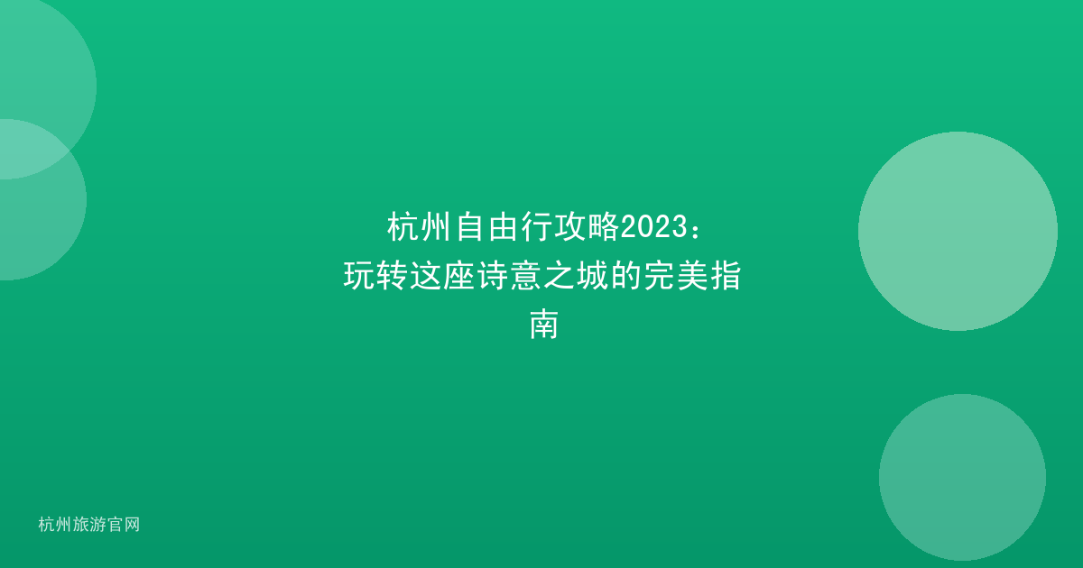 杭州自由行攻略2023:玩转这座诗意之城的完美指南