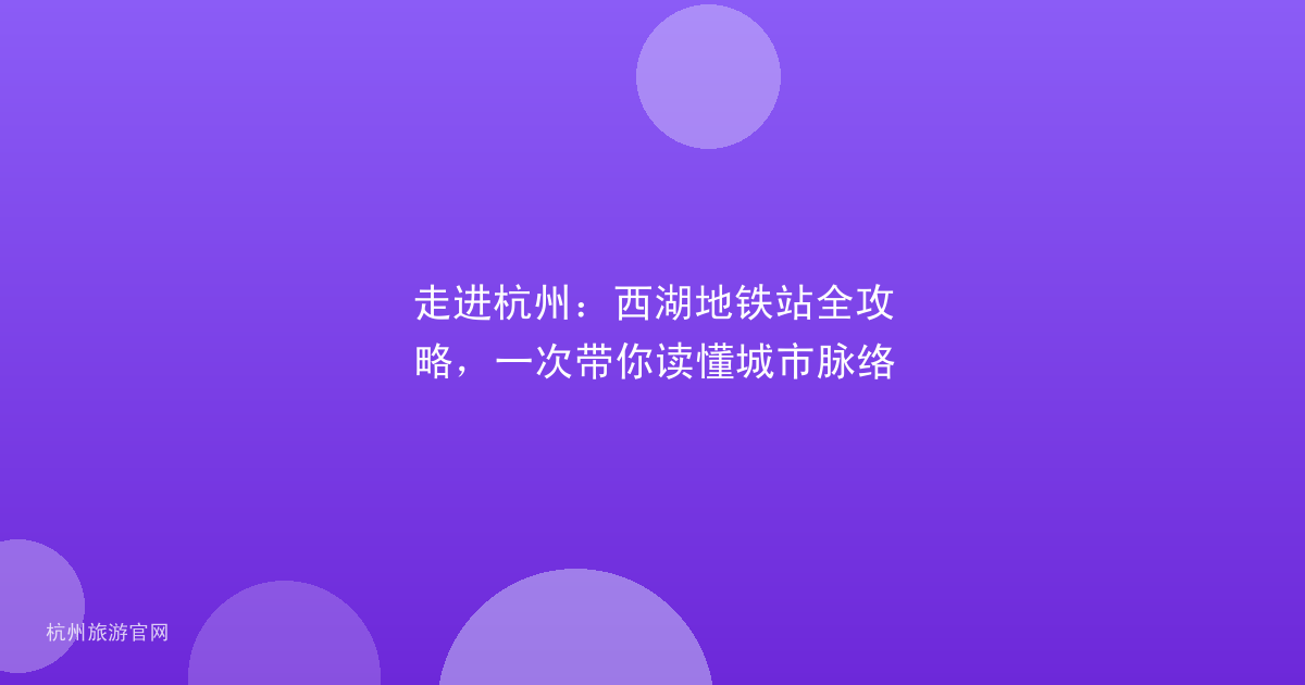 走进杭州：西湖地铁站全攻略，一次带你读懂城市脉络
