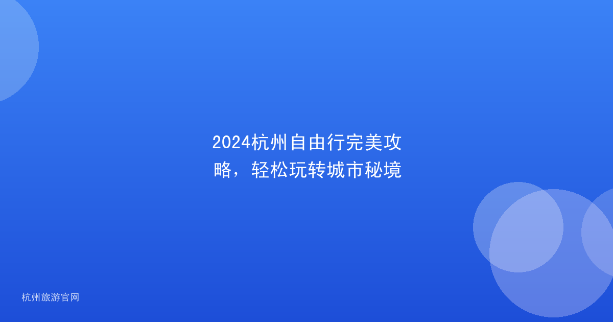 2024杭州自由行完美攻略，轻松玩转城市秘境
