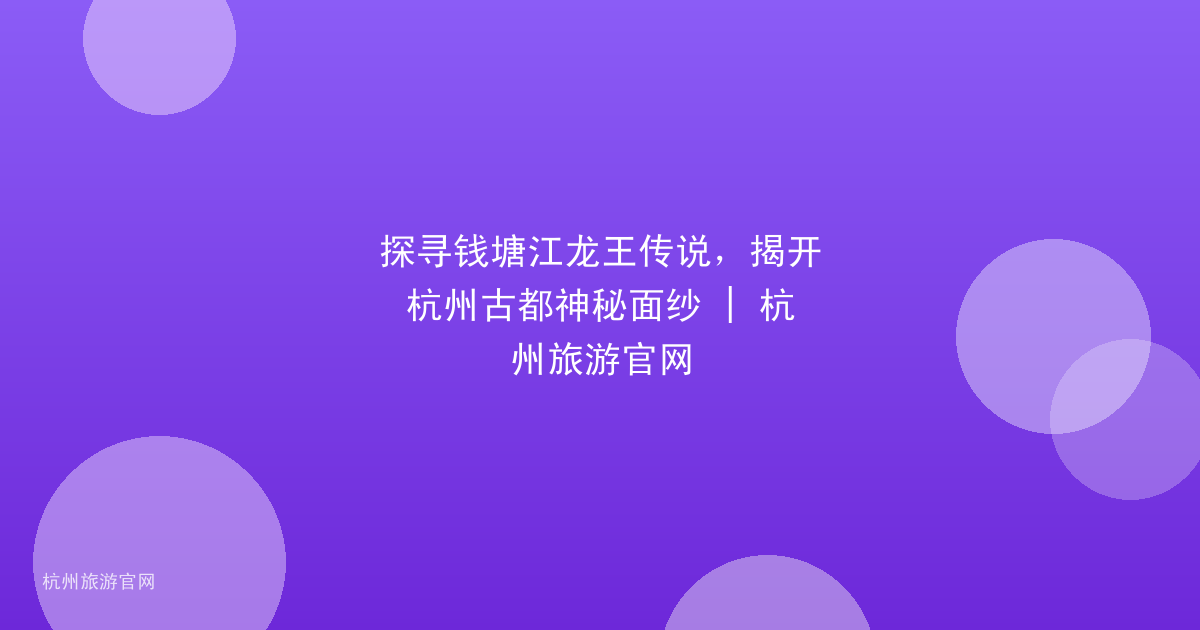 探寻钱塘江龙王传说，揭开杭州古都神秘面纱 | 杭州旅游官网