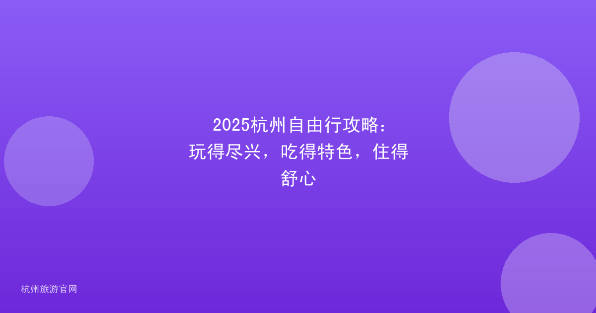 2025杭州自由行攻略：玩得尽兴，吃得特色，住得舒心