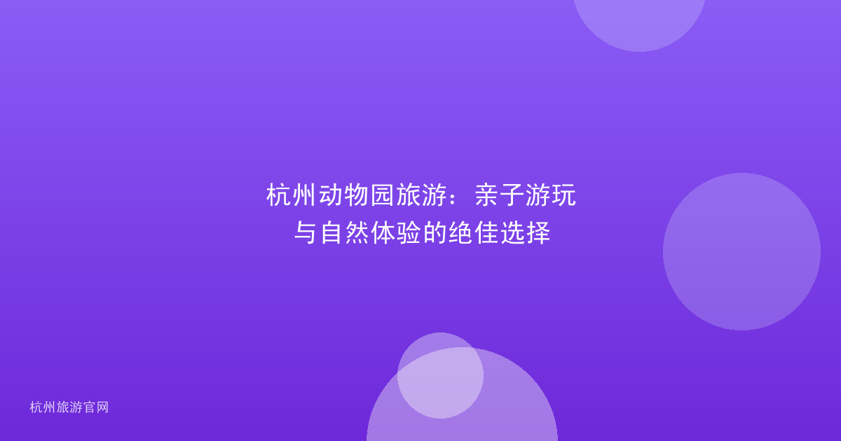 杭州动物园旅游：亲子游玩与自然体验的绝佳选择