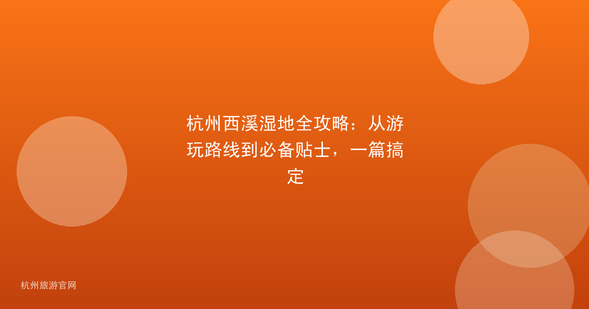 杭州西溪湿地全攻略：从游玩路线到必备贴士，一篇搞定