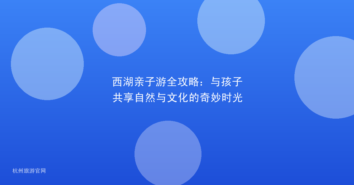 西湖亲子游全攻略：与孩子共享自然与文化的奇妙时光