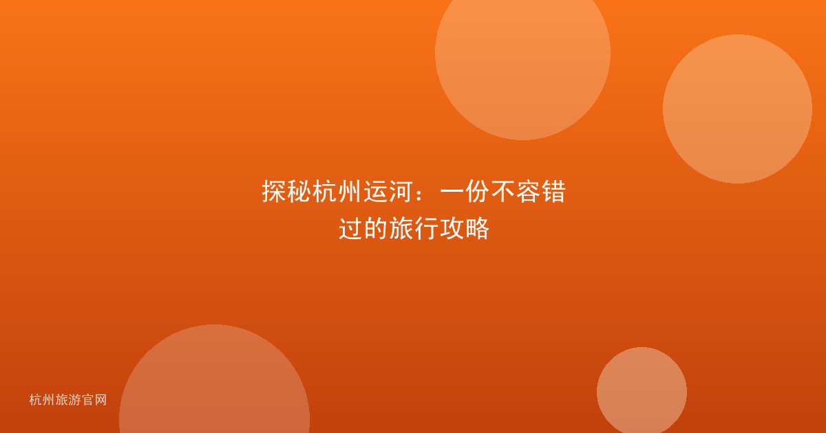 探秘杭州运河：一份不容错过的旅行攻略