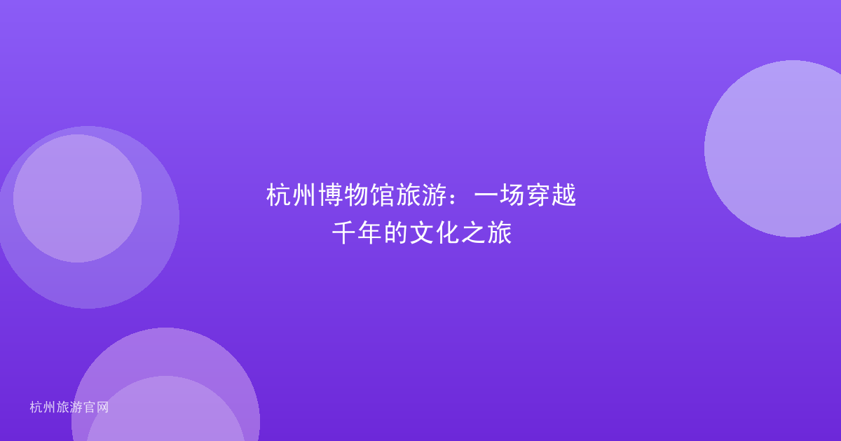 杭州博物馆旅游：一场穿越千年的文化之旅