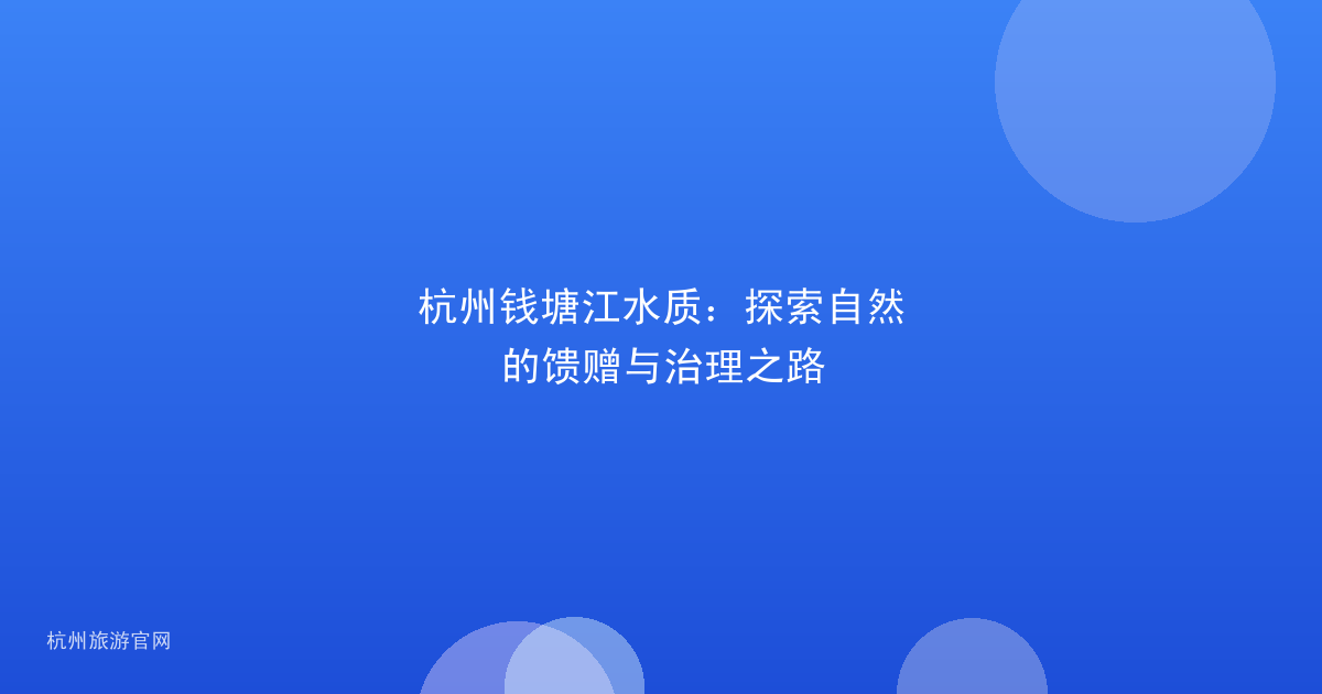 杭州钱塘江水质：探索自然的馈赠与治理之路