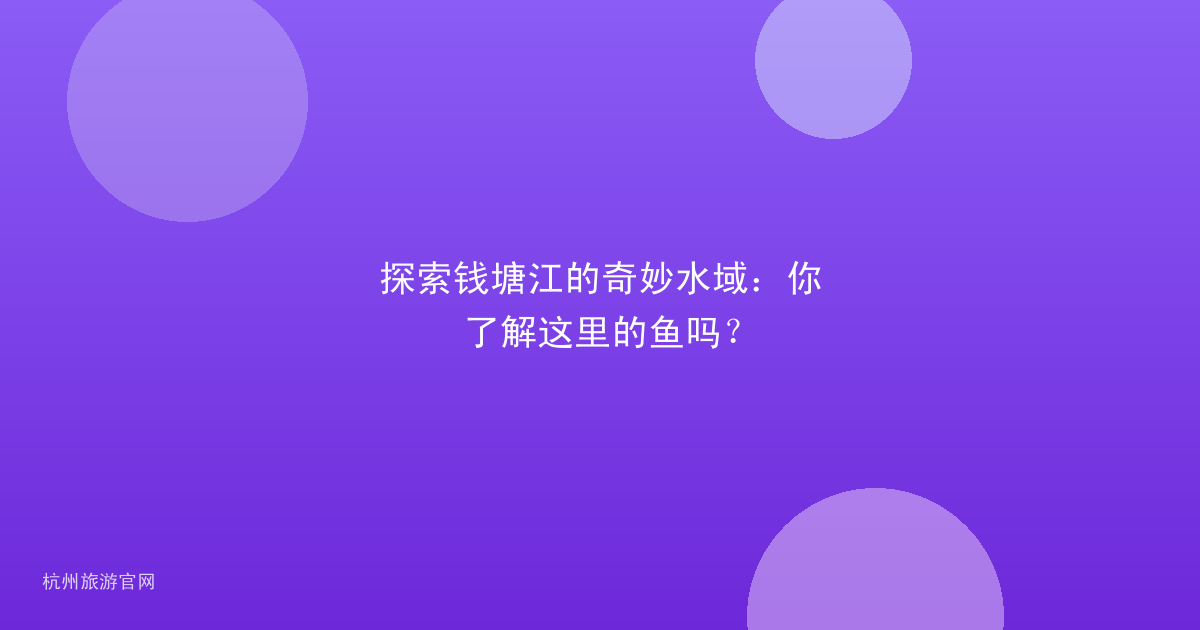 探索钱塘江的奇妙水域：你了解这里的鱼吗？