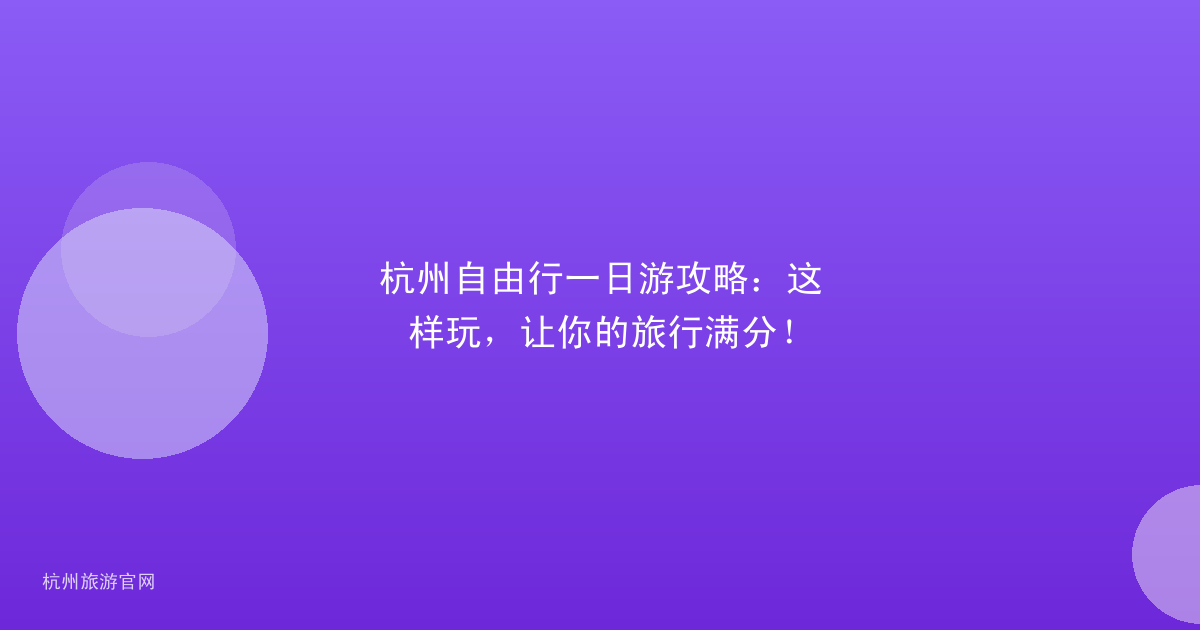 杭州自由行一日游攻略：这样玩，让你的旅行满分！