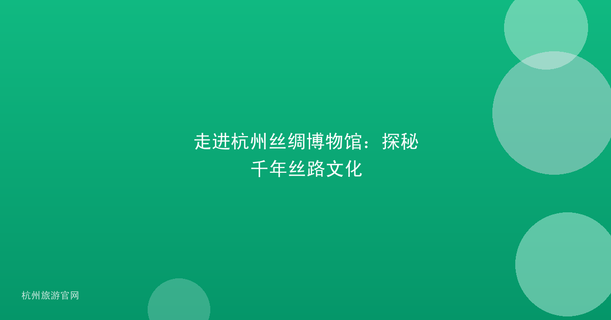 走进杭州丝绸博物馆：探秘千年丝路文化