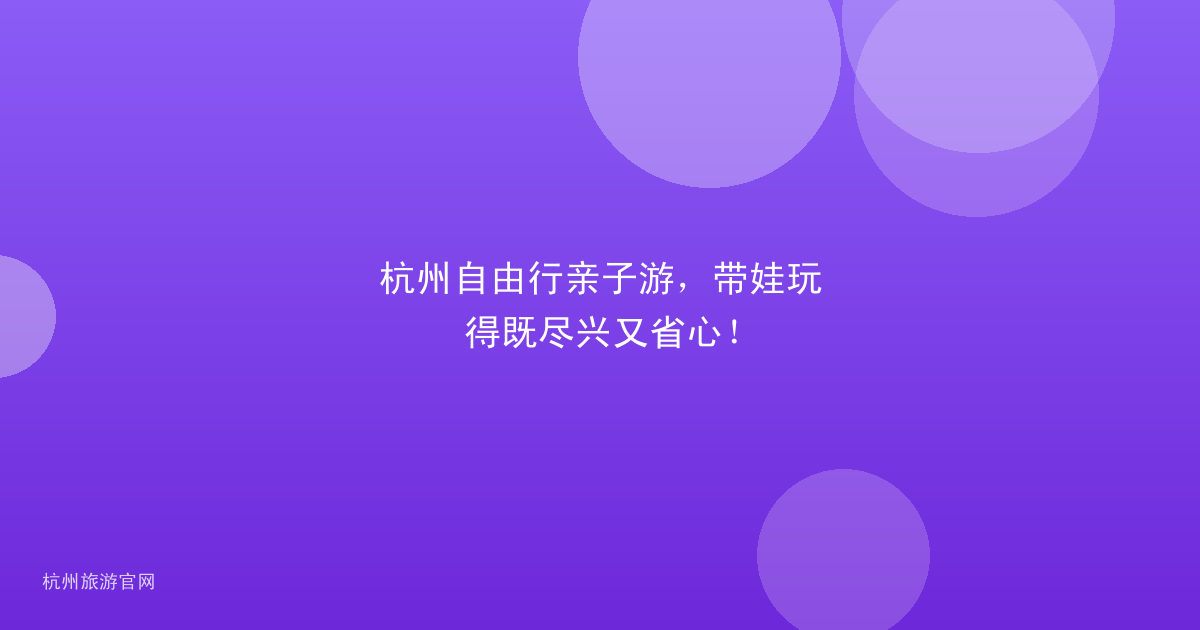 杭州自由行亲子游，带娃玩得既尽兴又省心！