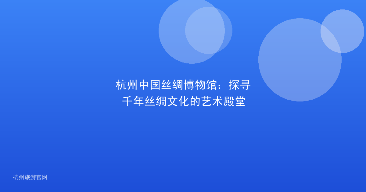 杭州中国丝绸博物馆：探寻千年丝绸文化的艺术殿堂