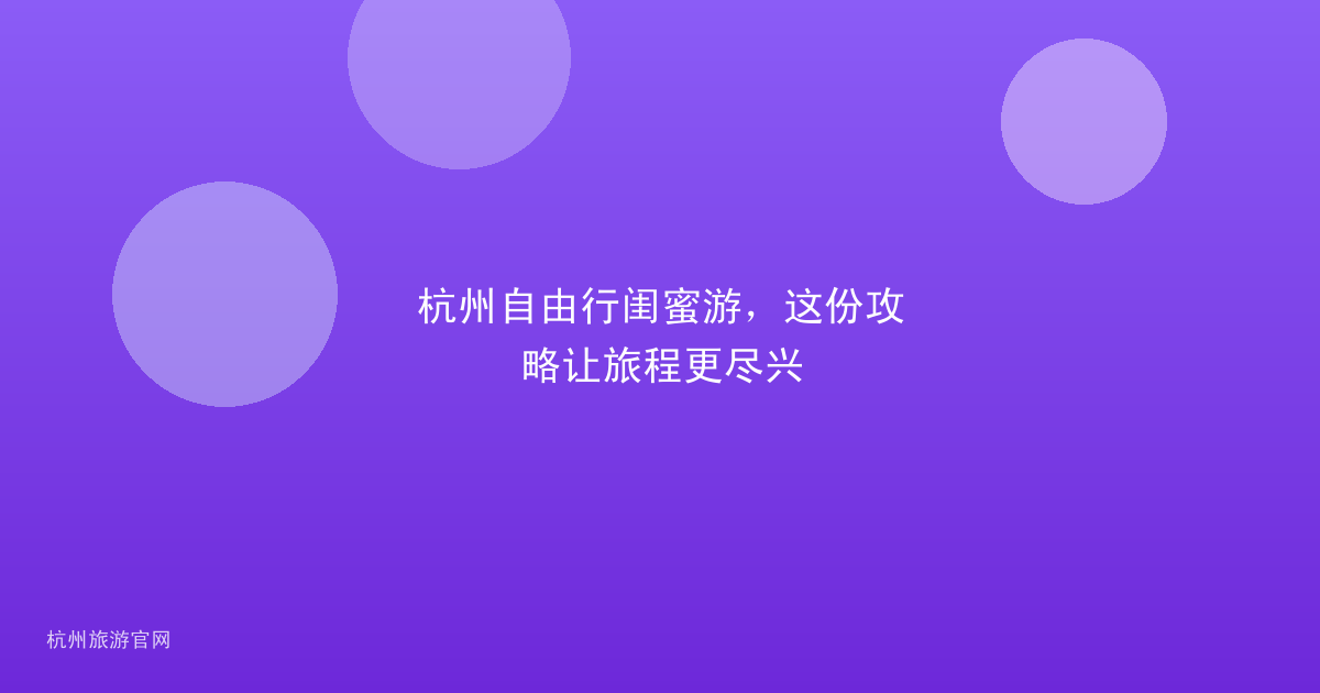 杭州自由行闺蜜游，这份攻略让旅程更尽兴