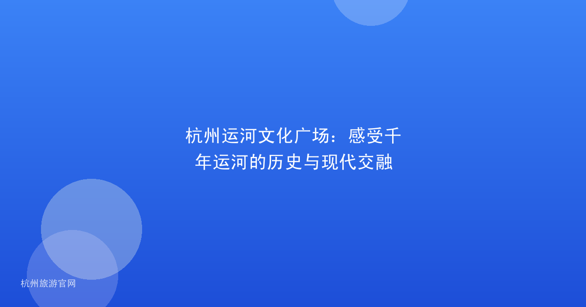 杭州运河文化广场：感受千年运河的历史与现代交融