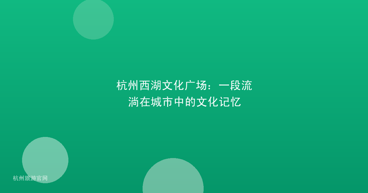杭州西湖文化广场：一段流淌在城市中的文化记忆