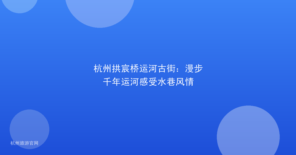 杭州拱宸桥运河古街：漫步千年运河感受水巷风情