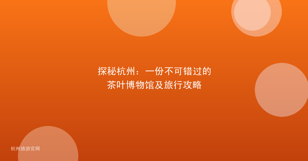 探秘杭州：一份不可错过的茶叶博物馆及旅行攻略