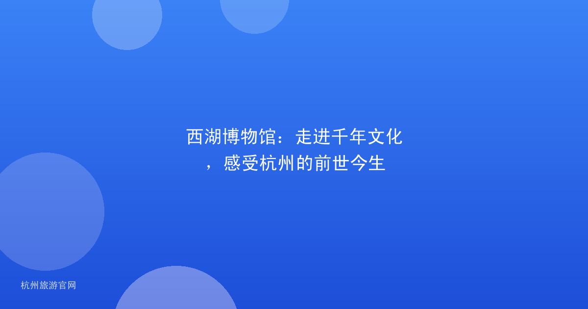 西湖博物馆：走进千年文化，感受杭州的前世今生