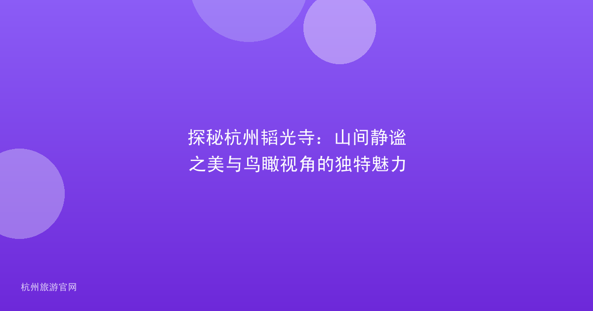 探秘杭州韬光寺：山间静谧之美与鸟瞰视角的独特魅力